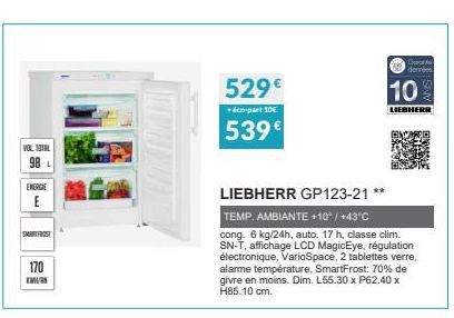 VOL TOTAL 98 L  ENERGIE  E  SMART FROST  170  K  529€  + éco-part 10€  539€  LIEBHERR GP123-21 **  TEMP. AMBIANTE +10° / +43°C  cong. 6 kg/24h, auto. 17 h, classe clim. SN-T, affichage LCD MagicEye, r