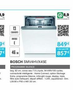 13  COUVERTS  ENERGIE  E  46 B  BOSCH SMV4HVX45E  PROGRAMME SILENCE  larg 82 cm, conso eau 7.5 Licycle, 94 kWh/100 cycles. connectivité intelligente: Home Connect, option Séchage Extra, programme Sile