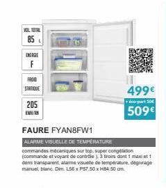 VOL TOTAL  85  ENERGIE  F  FROID  STATIQUE  205  KWH/  FAURE FYAN8FW1  ALARME VISUELLE DE TEMPERATURE  commandes mécaniques sur top, super congélation (commande et voyant de controle), 3 tiroirs dont 