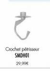 Ĉ  Crochet périsseur SMDH01  29,99€ 