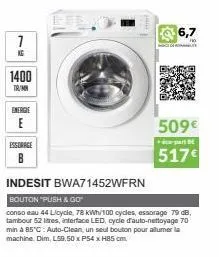 1  1400  tr/mn  energie  essorage  b  indesit bwa71452wfrn  bouton "push & go™  conso eau 44 licycle, 78 kwh/100 cycles, essorage 79 db, tambour 52 itres, interface led, cycle d'auto-nettoyage 70 min 