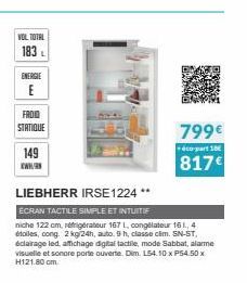 VOL TOTAL 183  ENERGIE  E  FROID  STATIQUE  149  KW  LIEBHERR IRSE 1224 **  ECRAN TACTILE SIMPLE ET INTUITIF  niche 122 cm, réfrigérateur 167 L, congélateur 161, 4 étoiles, cong. 2 kg/24h, auto. 9 h, 