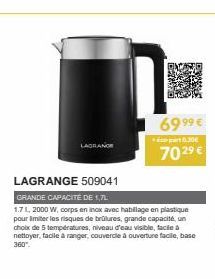 LAGRANCE  6999 €  part 0.30€  702⁹ €  LAGRANGE 509041  GRANDE CAPACITÉ DE 1,7L  1.71, 2000 W, corps en inox avec habillage en plastique pour limiter les risques de brûlures, grande capacité, un choix 