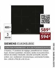 4600 W  3  INDUCTION  589€  + éco-part 5€  594€  SIEMENS EU63KBJB5E  FONCTION POWERBOOST: 50% DE PUISSANCE EN PLUS 3 foyer(s) positions de réglage, powerBoost sur chaque foyer, fonction quickStart, mi