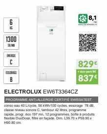 6  KS  1300  TR/MN  ENERGIE  C  ESSORAGE  8,1  ho  ADCEDE  829€  co-part BE  837€  ELECTROLUX EW6T3364CZ  PROGRAMME ANTIALLERGIE CERTIFIE SWISSATEST conso eau 40 Licycle, 56 kWh/100 cycles, essorage 7