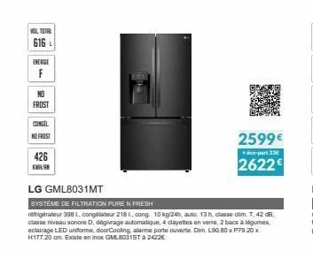 vol total  616 l  energe  f  no  frost  congel  no frost  426  emurk  lg gml8031mt  systeme de filtration pure n fresh  refrigerateur 3981, congelateur 218 l, cong. 10 kg/24h, auto. 13 h, classe dim. 