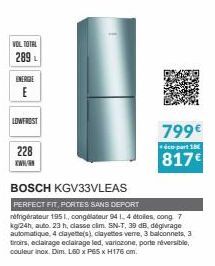 VOL TOTAL  289  ENERGIE  E  LOWFROST  228  www.  799€  éco-part 18  817€  BOSCH KGV33VLEAS  PERFECT FIT, PORTES SANS DEPORT  réfrigérateur 1951., congélateur 94 1, 4 étolles, cong 7 kg/24h, auto 23h, 