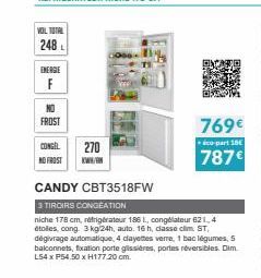 VOL TOTAL  248L  ENERGIE  F  NO  FROST  CONGEL  270  NO FROST KWH/M  CANDY CBT3518FW  3 TIROIRS CONGEATION  niche178 cm, réfrigérateur 186 I, congélateur 62 1,4 étoles, cong 3 kg/24h, auto. 16 h, clas