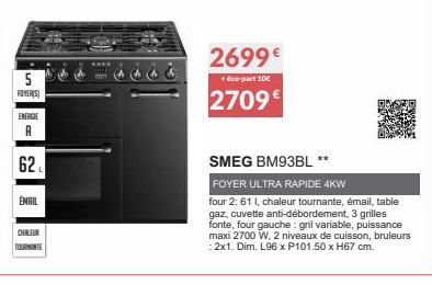 5 ROVERS  ENERGIE  A  62  EMAIL  CHRLER TOURNANTE  2699€  +éco-part 10€  2709€  SMEG BM93BL **  FOYER ULTRA RAPIDE 4KW  four 2: 61 l, chaleur tournante, émail, table gaz, cuvette anti-débordement, 3 g