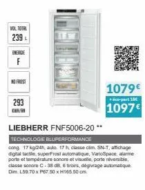 vol total  239 l  energie f  no frost  293  www.  1079€  co-part 18€  1097€  liebherr fnf5006-20 **  technologie bluperformance  cong. 17 kg/24h, auto. 17 h, classe clim. sn-t, affichage digital tacti