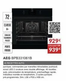 72  classe  chaleur tolgante pulsée  porte  froide  aeg bpb331061b  45 recettes auto  pyrolyse, commandes par manettes rétractables push/pull, ecran led 2 couleurs avec double affichage, 45 recettes a