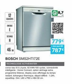 12  COUVERTS  ENERGIE  E  SECHAGE  A  46 F  BOSCH SMS2HT172E  TECHNOLOGIE ACTIVEWATER  conso eau 9.5 Licycle, 92 kWh/100 cycles, connectivité intelligente: Home Connect, option séchage extra, programm