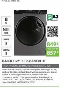 10  1400  tr/mn  energie  esserage  b  8,3  849€  di-part be  857€  haier hw100b 14959s8u1f  pack hygiene elimine 99,8% des bactéries  conso eau 48 licycle, 49 kwh/100 cycles, essorage 70 db, tambour 