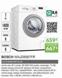 1  1400  TR/MN  ENERGIE  ESSORACE B  NO  8,6  659€  cu-part BE  667€  BOSCH WAJ28087FR ACTIVEWATER PLUS  conso eau 45 Licycle, 69 kWh/100 cycles, essorage 75 dB, classe niveau sonore B, tambour 55 lit