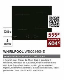 7200 w  INDUCTION  WHIRLPOOL WSQ2160NE  GÈME SENS FONCTIONS AUTOMATIQUES  4 foyer(s), dont 1 foyer de 21 cm 3KW, 4 boosters, 4 minuteurs, 9 niveaux de puissance, 6ème Sens fonctions auto 1 par foyer (