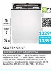 15 couverts  energie  d  39  aeg fsk73777p  quickselect, choix durée du cycle  larg. 60 cm, conso eau 11 l/cycle, 85 kwh/100 cycles, 7 programmes, écran lcd tactle, options extra silence, glasscare 45