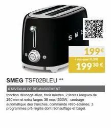 199€  0,30€  199 30 €  smeg tsf02bleu **  6 niveaux de brunissement  fonction décongélation, tiroir miettes, 2 fentes longues de 260 mm et extra larges 36 mm, 1500w, centrage automatique des tranches,