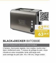 146  62⁹9 €  6-part0.25€  6324 €  BLACK+DECKER BXTO900E  CORPS ROBUSTE EN ACIER INOXYDABLE  2 fente(s), thermostatnéglable, troir miettes, touche stop/ éject, revêtement acier, 7 niveaux de grilage du