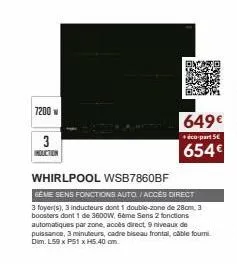 7200  3  induction  whirlpool wsb7860bf  geme sens fonctions auto/acces direct  3 foyer(s), 3 inducteurs dont 1 double-zone de 28cm, 3 boosters dont 1 de 3600w, 6ème sens 2 fonctions automatiques par 