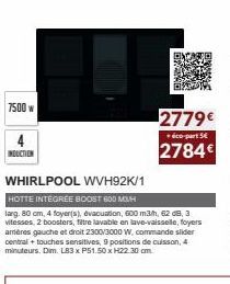 7500 w  INDUCTION  WHIRLPOOL WVH92K/1 HOTTE INTEGREE BOOST 600 M3/H  larg. 80 cm, 4 foyer(s), evacuation, 600 m3/h, 62 dB, 3 vitesses, 2 boosters, filtre lavable en lave-vaisselle, foyers amères gauch