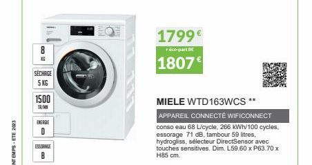 8  KE  SECHAGE 5 KG  1500  TR/MN  ENERGIE  0  ESSORAGE  1799€  + éco-part BE  1807€  MIELE WTD163WCS  APPAREIL CONNECTÉ WIFICONNECT  conso eau 68 L/cycle, 266 kWh/100 cycles. essorage 71 dB, tambour 5