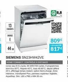 13  couverts  energie  e  44  8,8  noby  809€  co-part be  817€  siemens sn23hw42ve  home connect, contrôle à distance conso eau 9.5l/cycle, 94 kwh/100 cycles, 6 programmes dont eco 50°c, rapide 45°c,