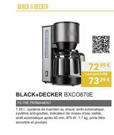 BLACK & DECKER  72.⁹⁹ €  part 0.30€  732⁹ €  BLACK+DECKER BXC0870E  FILTRE PERMANENT  1.25 L, systéme de maintien au chaud, art automatique système anti-gouttes, indicateur de niveau d'eau visible. am