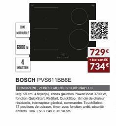 ZONE MODULABLE  6900 w  INDUCTION  BOSCH PVS611BB6E  COMBIZONE ZONES GAUCHES COMBINABLES  larg. 59 cm, 4 foyer(s), zones gauches Power Boost 3700 W, fonction QuickStart, ReStart, QuickStop, témoin de 