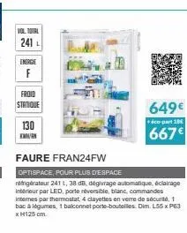 vol total  241 l  energie  f  froid  statique  130  k  faure fran24fw  optispace, pour plus d'espace  refrigérateur 241 l, 38 db, dégivrage automatique, éclairage interieur par led, porte réversible, 