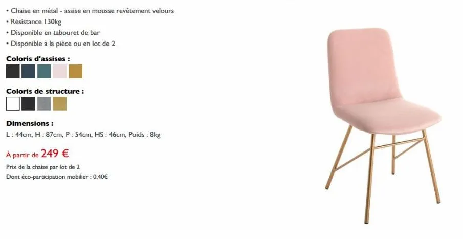• chaise en métal - assise en mousse revêtement velours  • résistance 130kg  • disponible en tabouret de bar  . disponible à la pièce ou en lot de 2  coloris d'assises :  coloris de structure:  dimens