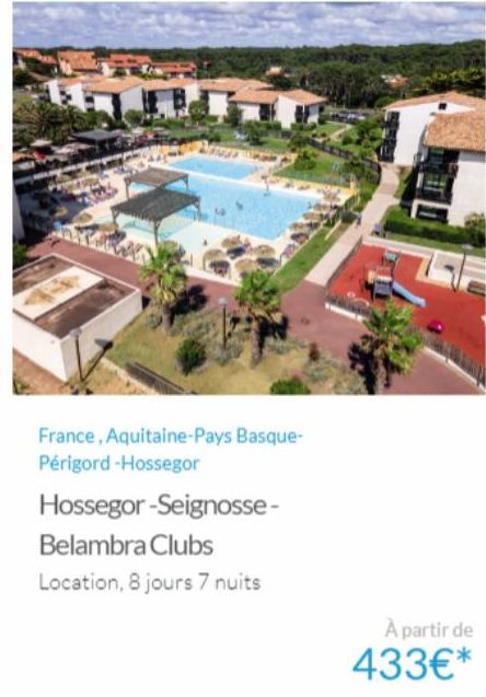 T  France, Aquitaine-Pays Basque- Périgord-Hossegor  Hossegor-Seignosse- Belambra Clubs  Location, 8 jours 7 nuits  A partir de  433€* 