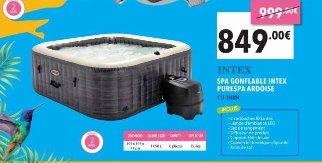 channe  2  ans  www  dimensions volimeteau capacité type de spa  193 x 193 x 1.098 l 6 places bulles  71 cm  900.00€  849.00€  intex spa gonflable intex purespa ardoise  c-11-214824  inclus  -2 cartou