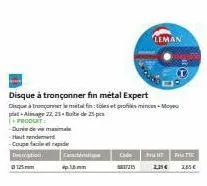 +produkt:  -duri de vis masal haut de  -coupefacile et rapide  desiration  0125mm  p. 16mm  cide  17215  disque à tronçonner fin métal expert  disque trometal fin: toles et profilés mince-moye -aage 2