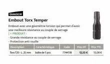 produt  diader  embout torx temper  d  torx t20-l25mm  embutangamétrietorsion qui permet d neurrianeaucouple de serrage  -grande  -protection till  caract  cade ftc  7744578 12,55€ 15,00€ 