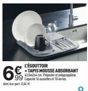 6€  dant éco-part. 0,04 €  L'ÉGOUTTOIR € TAPIS MOUSSE ABSORBANT  +  43,5624 cm Polyester et polypropylene 99 Capacité 16 assiettes et 10 vees 