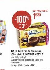 -100%  #3E%  A Le Petit Pot de crème au Chocolat LA LAITIERE NESTLE 4x100 g (400 g) Autres variétés disponibles à des prix différents Lekg: 5605-L'unité 2002  Laitière  SOIT PAR 3 L'UNITÉ:  1635 