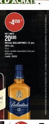 -4650  SOIT L'UNITÉ:  20 €85  Whisky BALLANTINES 12 ans 40% vol.  70 d  Autres variétés disponibles à des prix différents L'unité: 25€35  Silentines  SEURATCH MY  12  PERNCO RICARD FRANCE SAS AU CAPIT