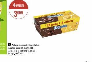 4 OFFERTS 3669  A Crème dessert chocolat et saveur vanille DANETTE 12x115 g + 4 offerts (1,84 kg) Le kg 27 201  -12 pots = 4 offerts WEENS  12 pots +4 offerts: Danette 