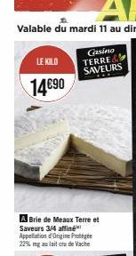 LE KILO  14€90  A Brie de Meaux Terre et Saveurs 3/4 affiné Appellation d'Origine Protégée 22% mg au lait cru de Vache  Casino TERRE&! SAVEURS 