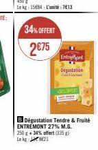 34% OFFERT  2€75  EntreMont  Dégustation  F  B Dégustation Tendre & Fruité ENTREMONT 27% M.G. 250 g + 34% offert (335 g) Lekg 821 
