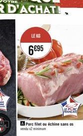 6€95  LE KG  A Porc filet ou échine sans os vendu x2 minimum  5-31 HE PORC RANCAIS 