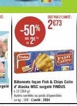 Findus  -50% 2E  SOIT PAR 2 CUNITÉ:  2€73  FISH CHfps  Autres variétés ou poids disponibles Lekg: 10€ L'unité: 3664 