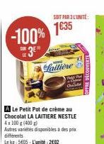 -100%  #3E%  A Le Petit Pot de crème au Chocolat LA LAITIERE NESTLE 4x100 g (400g) Autres variétés disponibles à des prix différents Lekg: 5605-L'unité 2002  Laitiere  SOIT PAR 3 L'UNITÉ:  1635 
