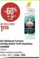 sur  -60%  29  soit par z l'unité:  1€96  gel nettoyant formule biodegradable forêt aquatique canard  750ml  autres variétés disponibles le litre: 3673-l'unité: 2680 