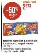 Findus  -50% 2E  SOIT PAR 2 CUNITÉ:  2€73  FISH CHfps  Autres variétes ou poids disponibles Lekg: 10€ L'unité: 3664 