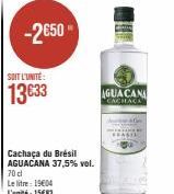-2€50  Cachaça du Brésil AGUACANA 37,5% vol. 70d  Le litre 1904 L'unité: 15€83  AGUACANA  CACHACA 