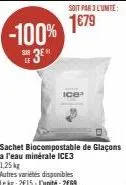 sur le  -100%  3⁰  soit par 3 l'unité:  1€79  sachet biocompostable de glaçons a l'eau minérale ice3 1,25 kg  autres varietes disponibles lekg: 2€15-l'unité: 2009 