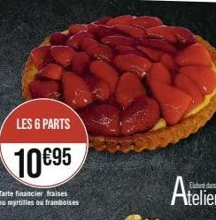 les 6 parts  10€95  tarte financier fraises ou myrtilles ou framboises 