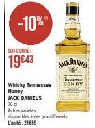 SOIT L'UNITÉ:  19643  -10%"  Whisky Tennessee  Honey JACK DANIEL'S  70 cl  Autres variétés  disponibles à des prix différents L'unité:21€59  JACK DANIEL'S  Tennessee HONEY 