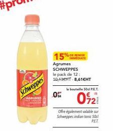 Schweppes  AGRUMES GEAR GAVER  15% IMMEDIATE  Agrumes SCHWEPPES le pack de 12: 10,43ENT-8,61€HT  0%  la bouteille 50cl PET  021  Offre également valable sur Schweppes indian tonic 50cl  PET 